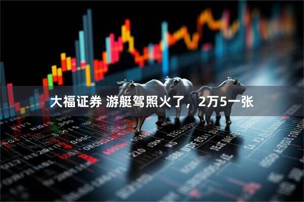 大福证券 游艇驾照火了，2万5一张