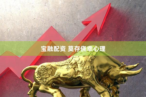 宝融配资 莫存侥幸心理