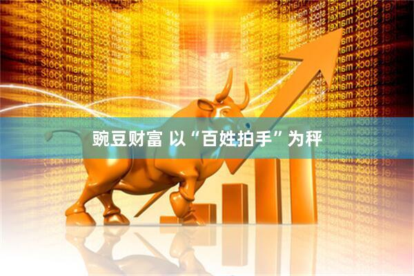 豌豆财富 以“百姓拍手”为秤