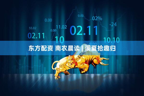 东方配资 南农晨读 | 溪夏拾趣归