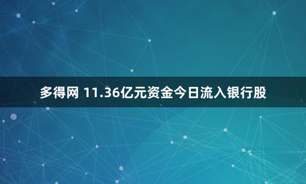 多得网 11.36亿元资金今日流入银行股