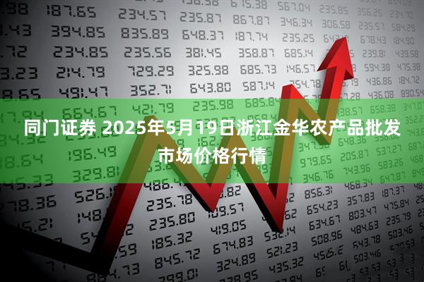 同门证券 2025年5月19日浙江金华农产品批发市场价格行情