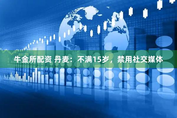 牛金所配资 丹麦：不满15岁，禁用社交媒体