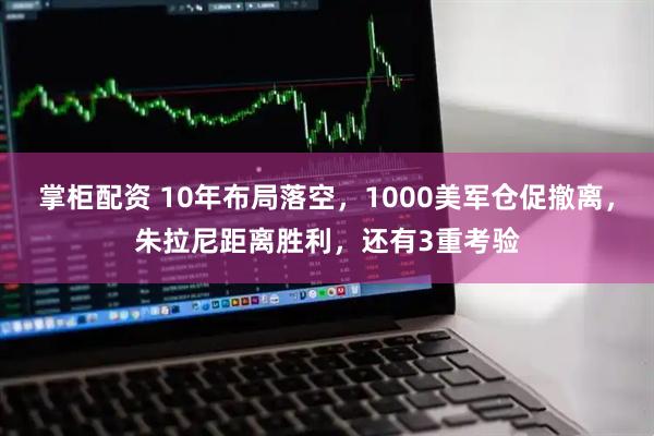 掌柜配资 10年布局落空，1000美军仓促撤离，朱拉尼距离胜利，还有3重考验