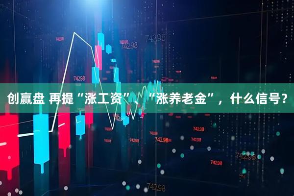 创赢盘 再提“涨工资”、“涨养老金”，什么信号？